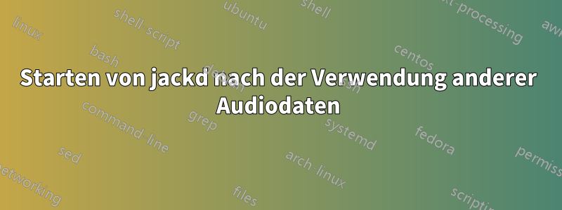 Starten von jackd nach der Verwendung anderer Audiodaten