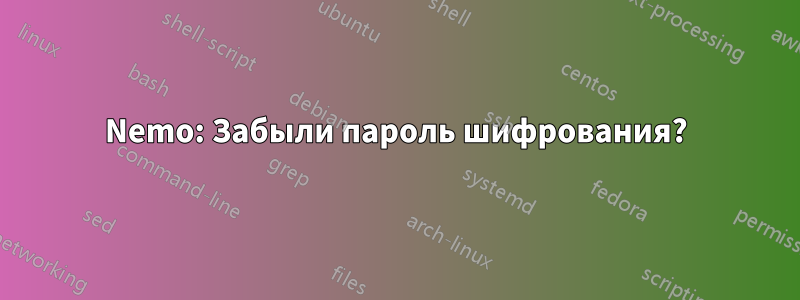 Nemo: Забыли пароль шифрования?