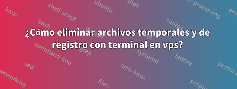 ¿Cómo eliminar archivos temporales y de registro con terminal en vps?