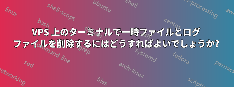 VPS 上のターミナルで一時ファイルとログ ファイルを削除するにはどうすればよいでしょうか?