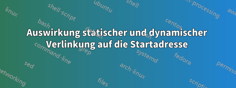 Auswirkung statischer und dynamischer Verlinkung auf die Startadresse