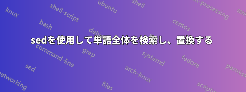 sedを使用して単語全体を検索し、置換する