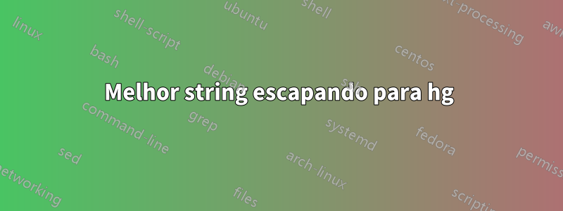 Melhor string escapando para hg