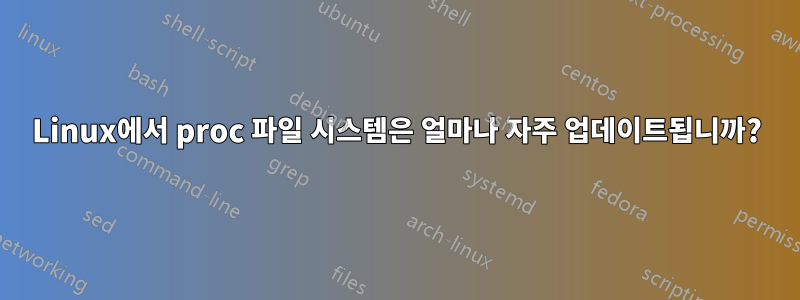 Linux에서 proc 파일 시스템은 얼마나 자주 업데이트됩니까?