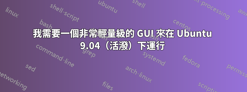 我需要一個非常輕量級的 GUI 來在 Ubuntu 9.04（活潑）下運行