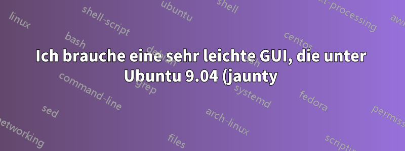 Ich brauche eine sehr leichte GUI, die unter Ubuntu 9.04 (jaunty) mit einem Twist läuft