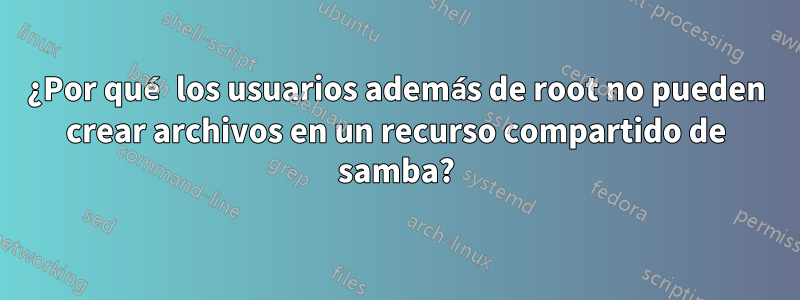 ¿Por qué los usuarios además de root no pueden crear archivos en un recurso compartido de samba?