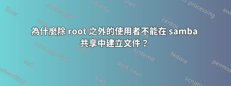 為什麼除 root 之外的使用者不能在 samba 共享中建立文件？