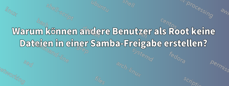 Warum können andere Benutzer als Root keine Dateien in einer Samba-Freigabe erstellen?