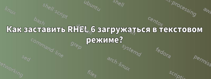 Как заставить RHEL 6 загружаться в текстовом режиме?