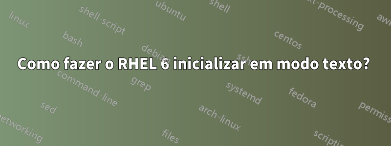 Como fazer o RHEL 6 inicializar em modo texto?