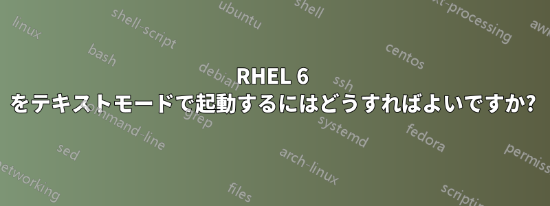 RHEL 6 をテキストモードで起動するにはどうすればよいですか?