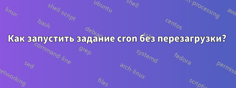 Как запустить задание cron без перезагрузки?