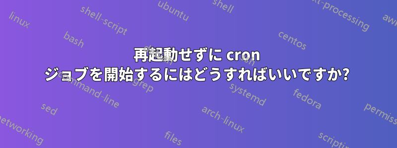 再起動せずに cron ジョブを開始するにはどうすればいいですか?