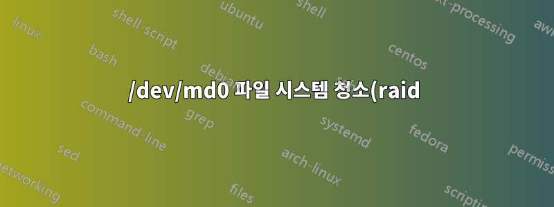 /dev/md0 파일 시스템 청소(raid)