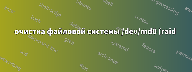 очистка файловой системы /dev/md0 (raid)
