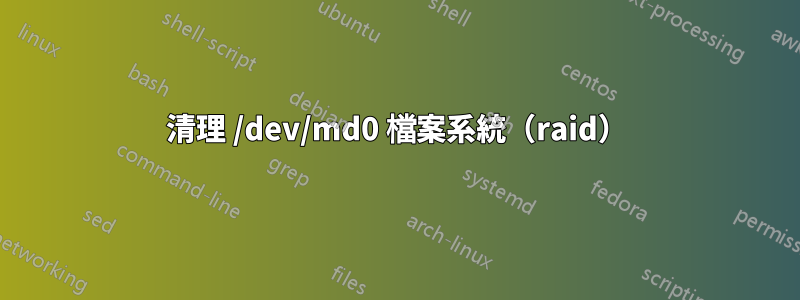 清理 /dev/md0 檔案系統（raid）