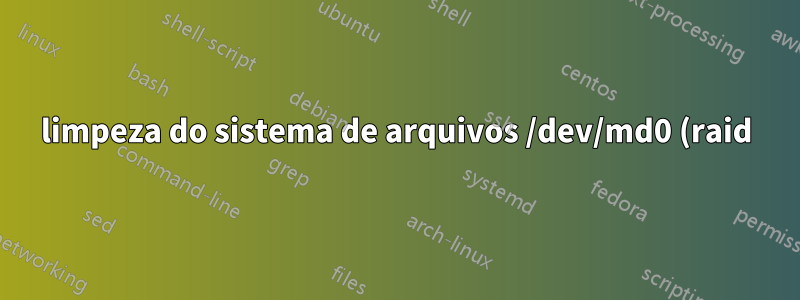 limpeza do sistema de arquivos /dev/md0 (raid)