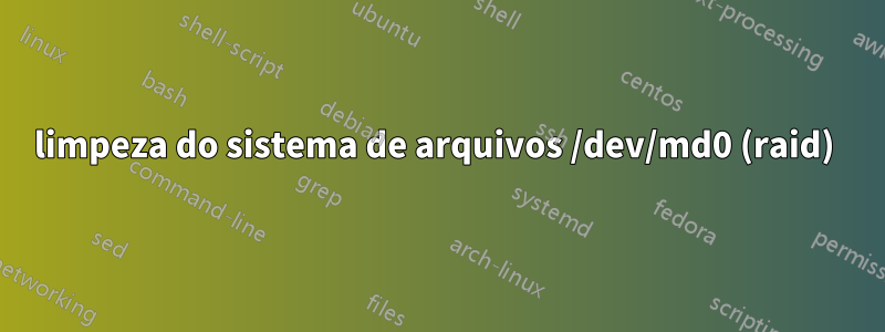 limpeza do sistema de arquivos /dev/md0 (raid) 