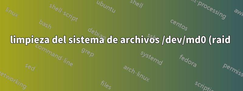 limpieza del sistema de archivos /dev/md0 (raid)