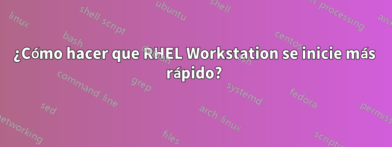 ¿Cómo hacer que RHEL Workstation se inicie más rápido?