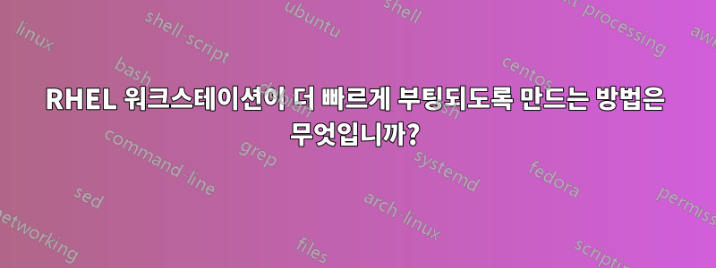 RHEL 워크스테이션이 더 빠르게 부팅되도록 만드는 방법은 무엇입니까?