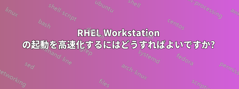 RHEL Workstation の起動を高速化するにはどうすればよいですか?