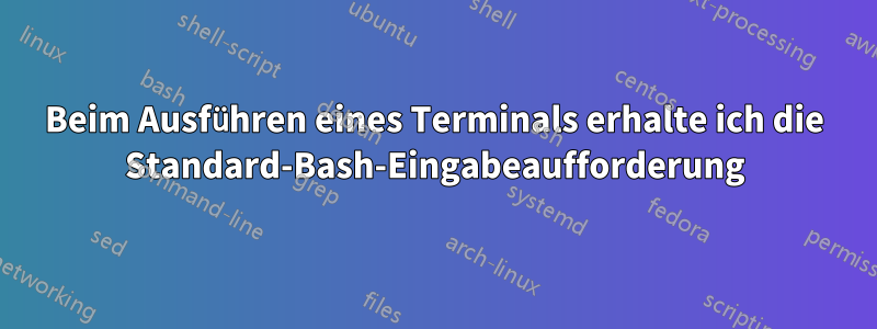 Beim Ausführen eines Terminals erhalte ich die Standard-Bash-Eingabeaufforderung