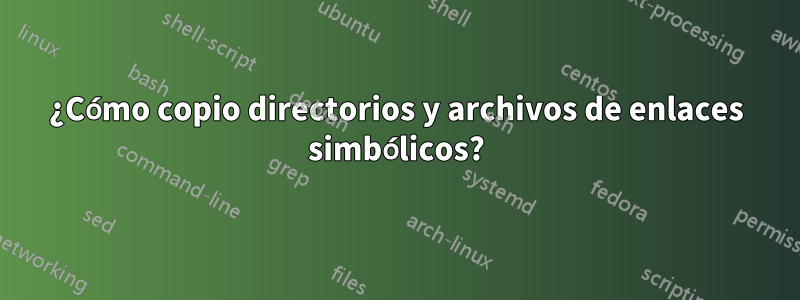 ¿Cómo copio directorios y archivos de enlaces simbólicos?