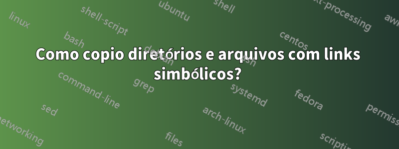 Como copio diretórios e arquivos com links simbólicos?