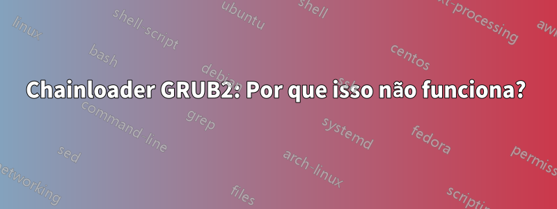 Chainloader GRUB2: Por que isso não funciona?