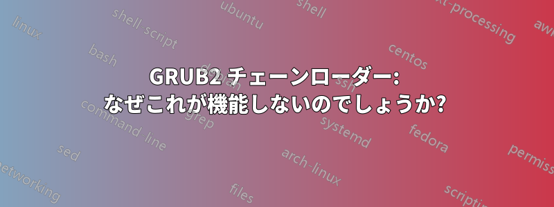 GRUB2 チェーンローダー: なぜこれが機能しないのでしょうか?