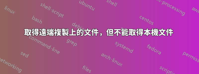 取得遠端複製上的文件，但不能取得本機文件