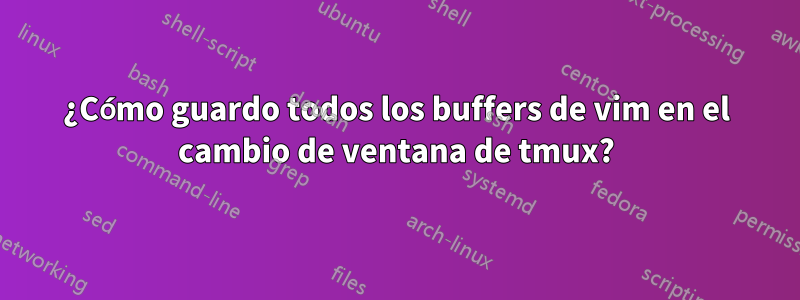 ¿Cómo guardo todos los buffers de vim en el cambio de ventana de tmux?