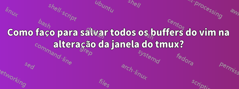 Como faço para salvar todos os buffers do vim na alteração da janela do tmux?