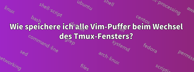 Wie speichere ich alle Vim-Puffer beim Wechsel des Tmux-Fensters?