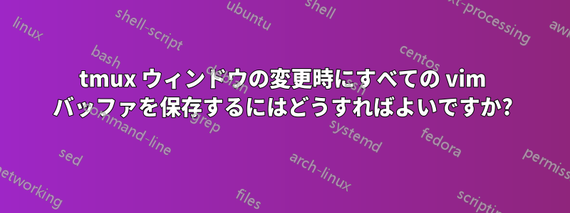 tmux ウィンドウの変更時にすべての vim バッファを保存するにはどうすればよいですか?