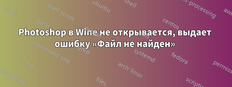 Photoshop в Wine не открывается, выдает ошибку «Файл не найден»