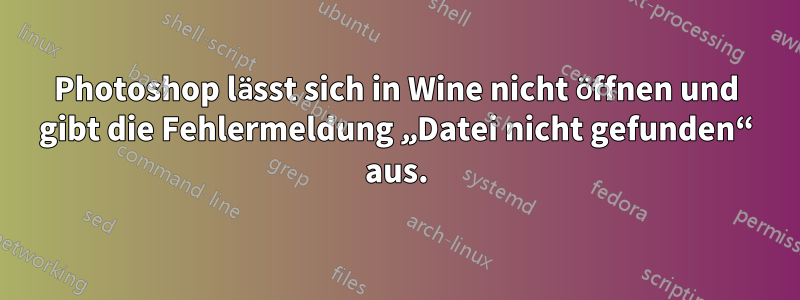 Photoshop lässt sich in Wine nicht öffnen und gibt die Fehlermeldung „Datei nicht gefunden“ aus.