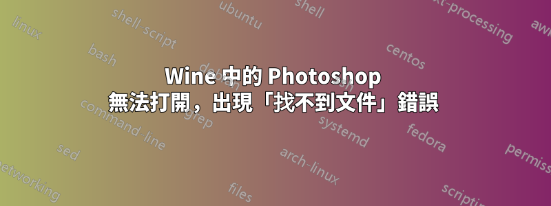 Wine 中的 Photoshop 無法打開，出現「找不到文件」錯誤