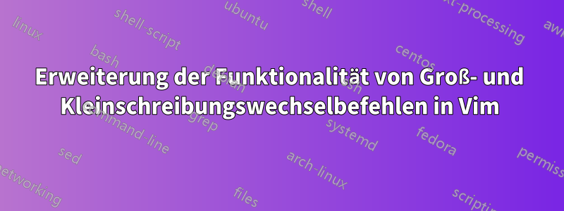 Erweiterung der Funktionalität von Groß- und Kleinschreibungswechselbefehlen in Vim