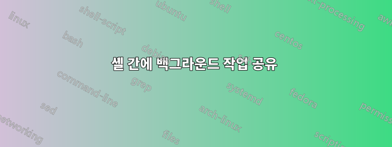 셸 간에 백그라운드 작업 공유