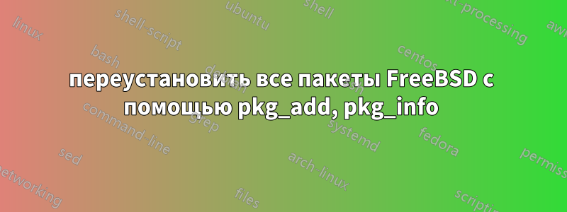 переустановить все пакеты FreeBSD с помощью pkg_add, pkg_info