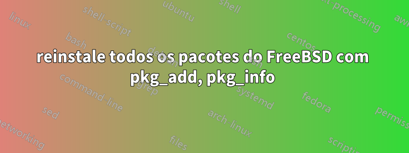 reinstale todos os pacotes do FreeBSD com pkg_add, pkg_info