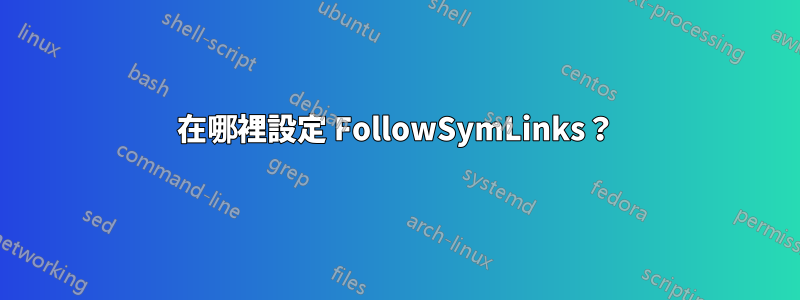 在哪裡設定 FollowSymLinks？