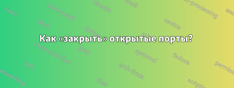 Как «закрыть» открытые порты?