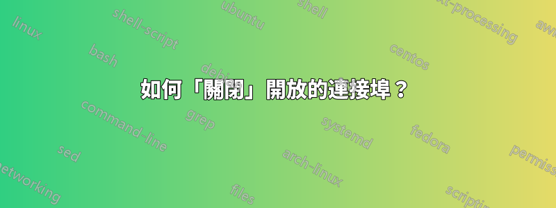 如何「關閉」開放的連接埠？