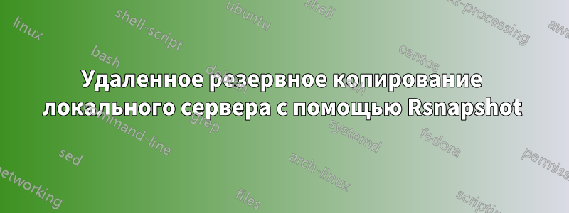 Удаленное резервное копирование локального сервера с помощью Rsnapshot