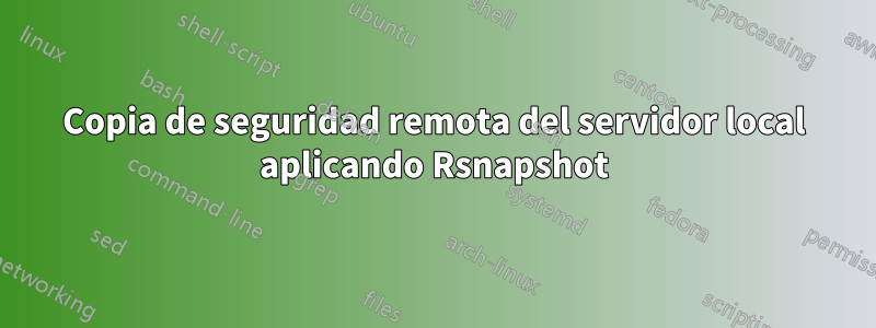 Copia de seguridad remota del servidor local aplicando Rsnapshot