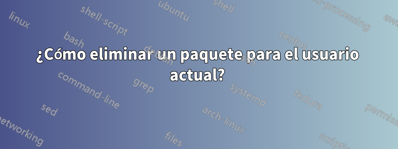 ¿Cómo eliminar un paquete para el usuario actual?